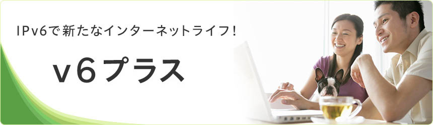 IPv6で新たなインターネットライフ!「v6プラス」